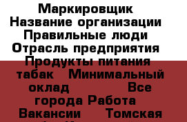 Маркировщик › Название организации ­ Правильные люди › Отрасль предприятия ­ Продукты питания, табак › Минимальный оклад ­ 29 000 - Все города Работа » Вакансии   . Томская обл.,Кедровый г.